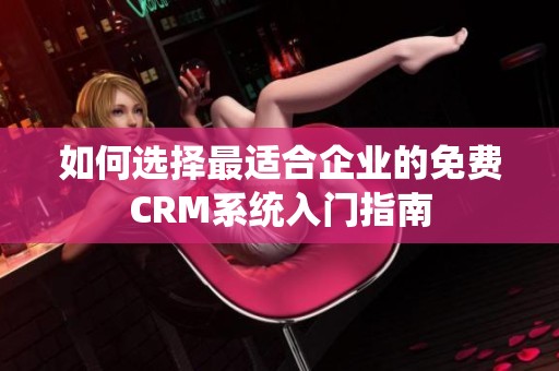 如何选择最适合企业的免费CRM系统入门指南