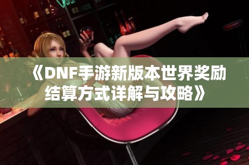 《DNF手游新版本世界奖励结算方式详解与攻略》