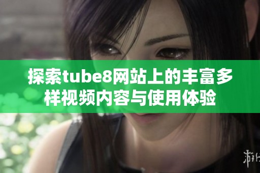 探索tube8网站上的丰富多样视频内容与使用体验