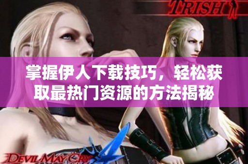 掌握伊人下载技巧，轻松获取最热门资源的方法揭秘