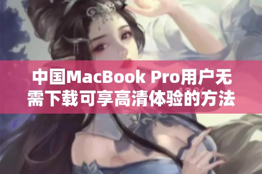 中国MacBook Pro用户无需下载可享高清体验的方法解析