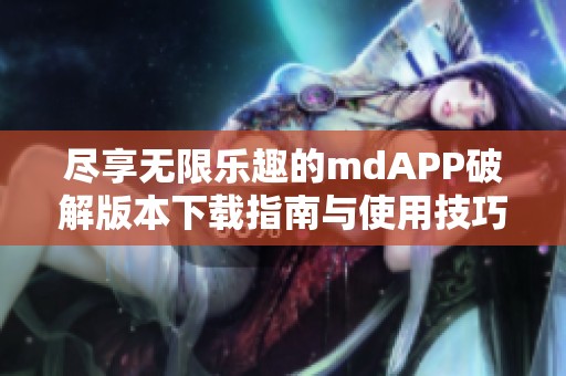 尽享无限乐趣的mdAPP破解版本下载指南与使用技巧