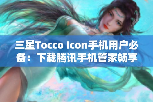 三星Tocco Icon手机用户必备：下载腾讯手机管家畅享安全体验