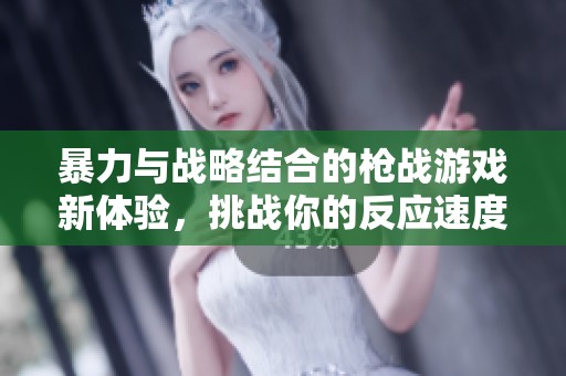 暴力与战略结合的枪战游戏新体验，挑战你的反应速度与团队配合能力