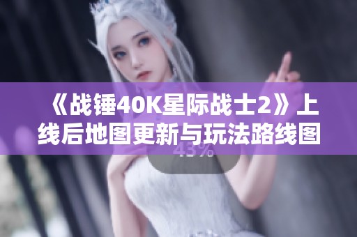 《战锤40K星际战士2》上线后地图更新与玩法路线图解析