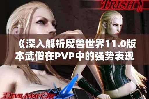 《深入解析魔兽世界11.0版本武僧在PVP中的强势表现与策略分析》