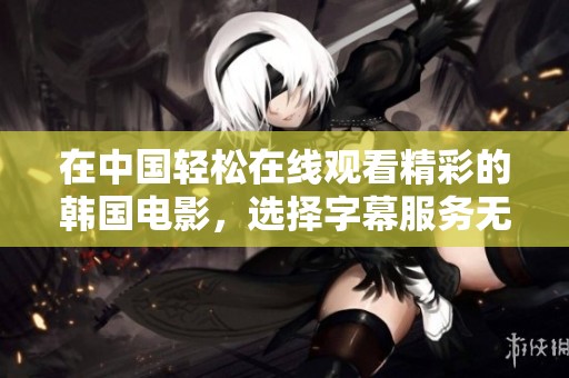 在中国轻松在线观看精彩的韩国电影，选择字幕服务无限乐趣