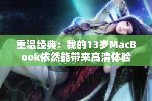 重温经典：我的13岁MacBook依然能带来高清体验