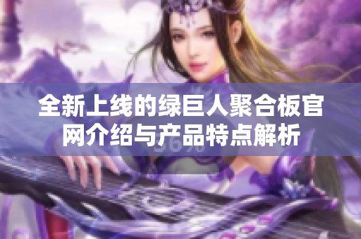 全新上线的绿巨人聚合板官网介绍与产品特点解析