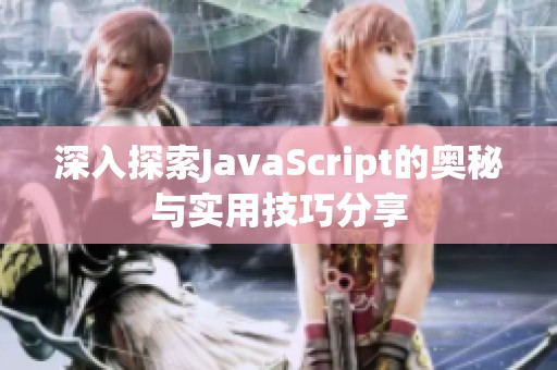 深入探索JavaScript的奥秘与实用技巧分享