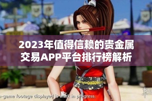 2023年值得信赖的贵金属交易APP平台排行榜解析