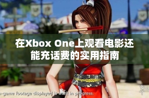 在Xbox One上观看电影还能充话费的实用指南