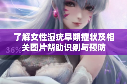 了解女性湿疣早期症状及相关图片帮助识别与预防