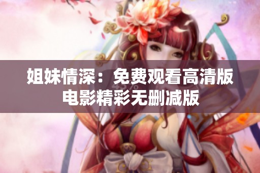 姐妹情深：免费观看高清版电影精彩无删减版