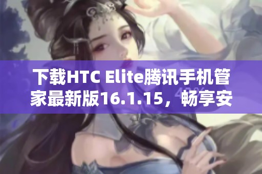 下载HTC Elite腾讯手机管家最新版16.1.15，畅享安全管理新体验