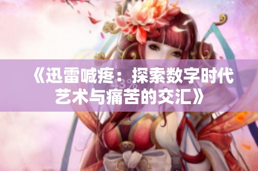 《迅雷喊疼：探索数字时代艺术与痛苦的交汇》