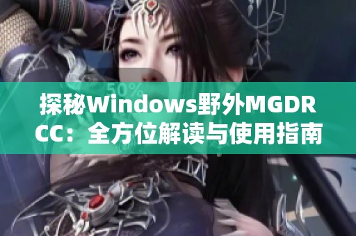 探秘Windows野外MGDRCC：全方位解读与使用指南