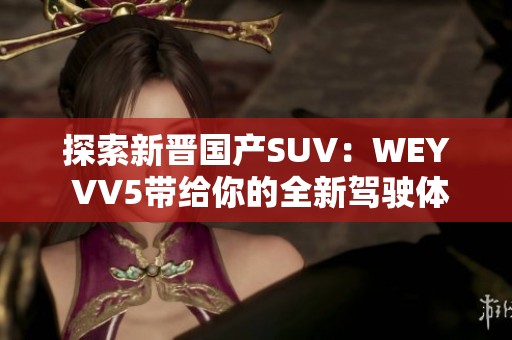 探索新晋国产SUV：WEY VV5带给你的全新驾驶体验