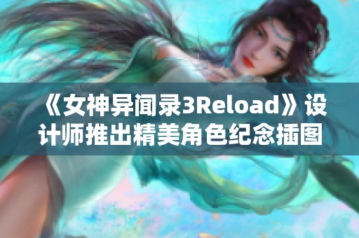 《女神异闻录3Reload》设计师推出精美角色纪念插图展示魅力