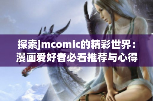 探索jmcomic的精彩世界：漫画爱好者必看推荐与心得分享