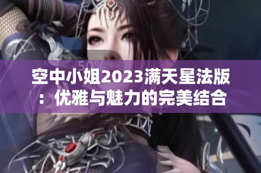 空中小姐2023满天星法版：优雅与魅力的完美结合