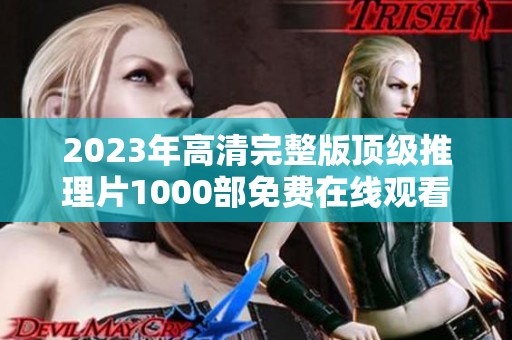 2023年高清完整版顶级推理片1000部免费在线观看方法分享