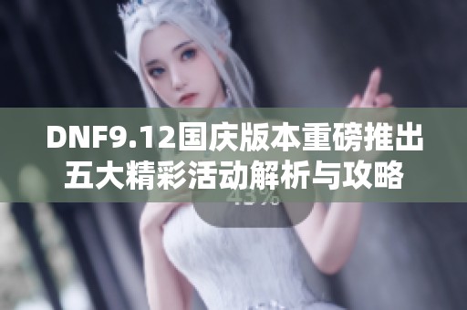 DNF9.12国庆版本重磅推出五大精彩活动解析与攻略