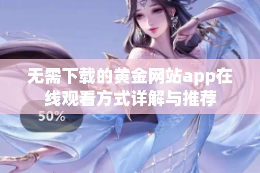 无需下载的黄金网站app在线观看方式详解与推荐