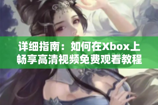 详细指南：如何在Xbox上畅享高清视频免费观看教程