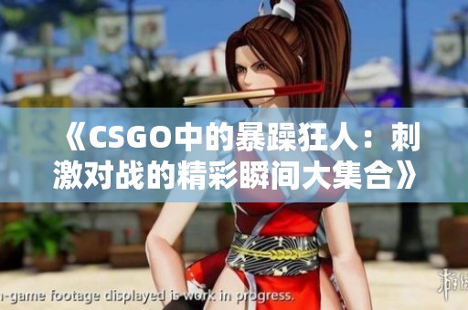 《CSGO中的暴躁狂人：刺激对战的精彩瞬间大集合》