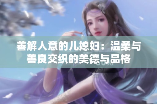 善解人意的儿媳妇：温柔与善良交织的美德与品格