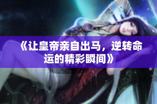 《让皇帝亲自出马，逆转命运的精彩瞬间》