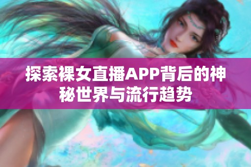 探索裸女直播APP背后的神秘世界与流行趋势