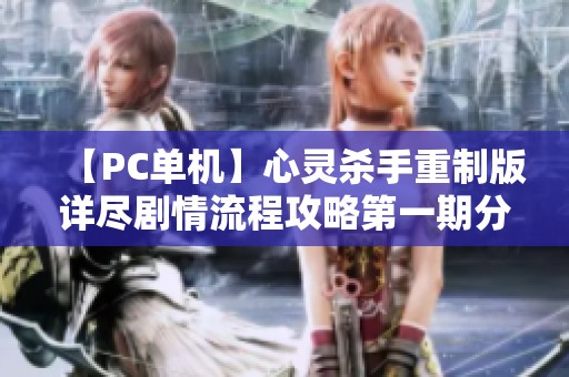 【PC单机】心灵杀手重制版详尽剧情流程攻略第一期分享