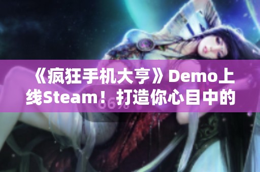 《疯狂手机大亨》Demo上线Steam！打造你心目中的完美手机梦机