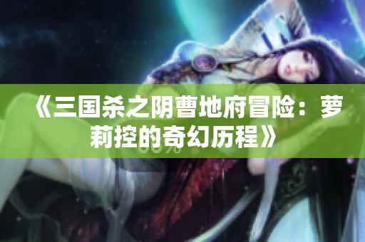 《三国杀之阴曹地府冒险：萝莉控的奇幻历程》