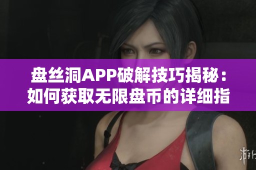 盘丝洞APP破解技巧揭秘：如何获取无限盘币的详细指南