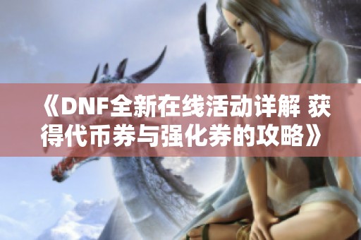 《DNF全新在线活动详解 获得代币券与强化券的攻略》