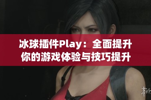 冰球插件Play：全面提升你的游戏体验与技巧提升