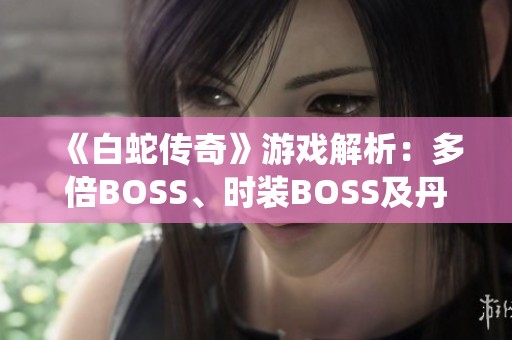 《白蛇传奇》游戏解析：多倍BOSS、时装BOSS及丹炉系统全攻略