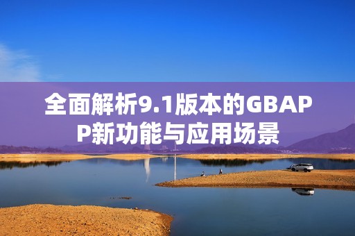 全面解析9.1版本的GBAPP新功能与应用场景