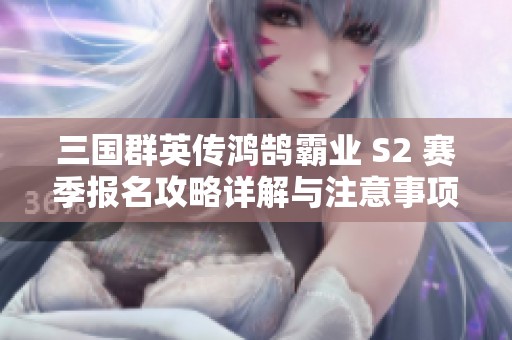 三国群英传鸿鹄霸业 S2 赛季报名攻略详解与注意事项