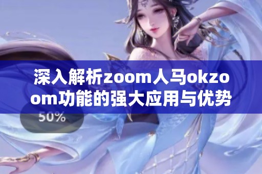 深入解析zoom人马okzoom功能的强大应用与优势