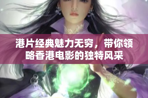 港片经典魅力无穷，带你领略香港电影的独特风采