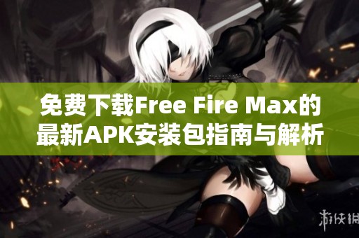 免费下载Free Fire Max的最新APK安装包指南与解析