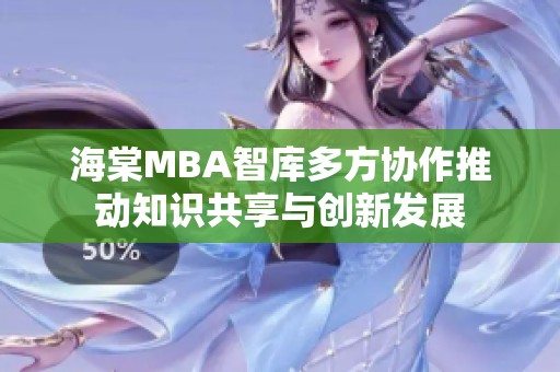 海棠MBA智库多方协作推动知识共享与创新发展