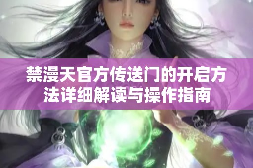 禁漫天官方传送门的开启方法详细解读与操作指南