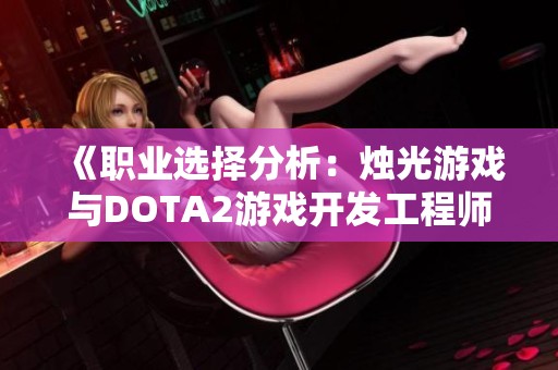 《职业选择分析：烛光游戏与DOTA2游戏开发工程师的比较》