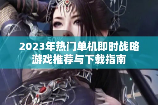 2023年热门单机即时战略游戏推荐与下载指南