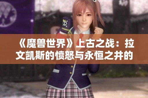 《魔兽世界》上古之战：拉文凯斯的愤怒与永恒之井的秘辛
